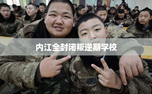 内江全封闭叛逆期学校