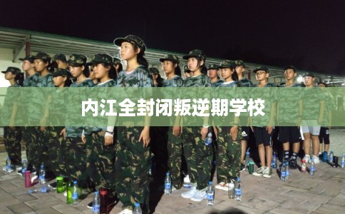 内江全封闭叛逆期学校