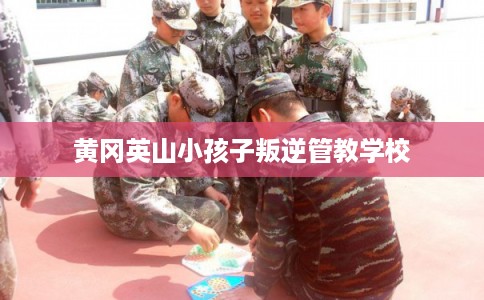 黄冈英山小孩子叛逆管教学校