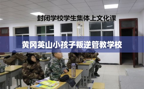 黄冈英山小孩子叛逆管教学校