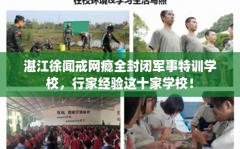 湛江徐闻戒网瘾全封闭军事特训学校，行家经验这十家学校！