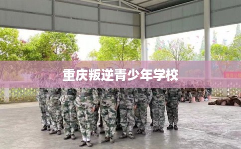重庆叛逆青少年学校