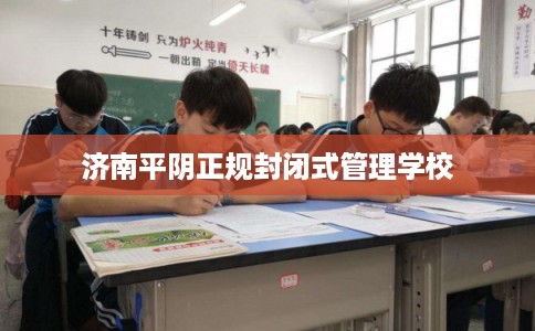 济南平阴正规封闭式管理学校