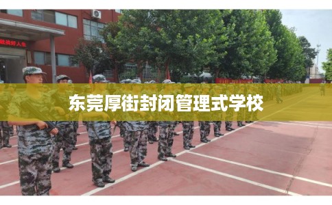 东莞厚街封闭管理式学校