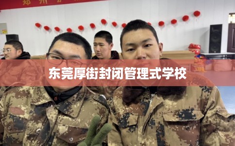 东莞厚街封闭管理式学校