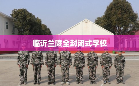 临沂兰陵全封闭式学校
