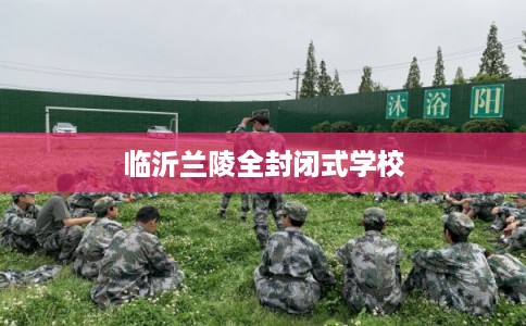 临沂兰陵全封闭式学校