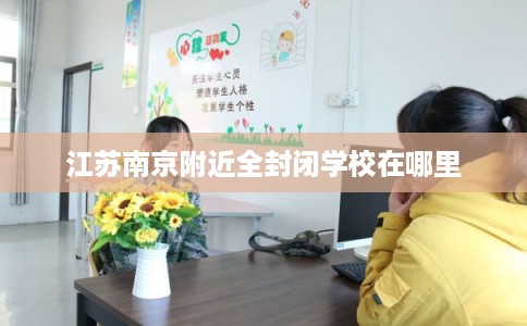 江苏南京附近全封闭学校在哪里