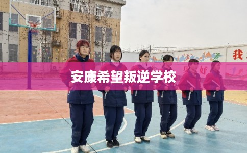 安康希望叛逆学校
