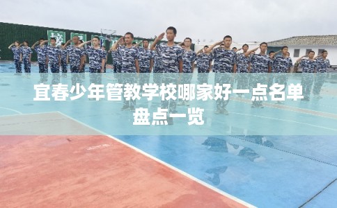 宜春少年管教学校哪家好一点名单盘点一览