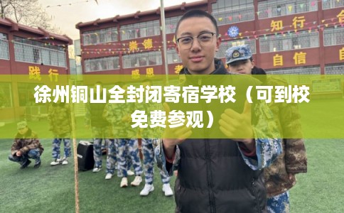 徐州铜山全封闭寄宿学校(可到校免费参观) 徐州铜山全封闭寄宿学校(可到校免费参观)