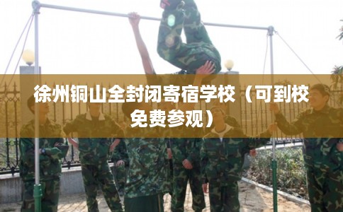 徐州铜山全封闭寄宿学校(可到校免费参观) 徐州铜山全封闭寄宿学校(可到校免费参观)