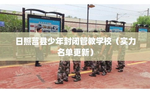 日照莒县少年封闭管教学校（实力名单更新）