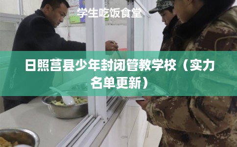 日照莒县少年封闭管教学校（实力名单更新）