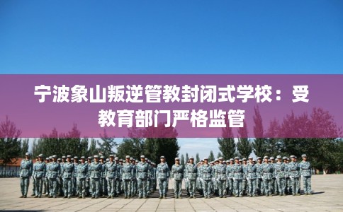宁波象山叛逆管教封闭式学校：受教育部门严格监管