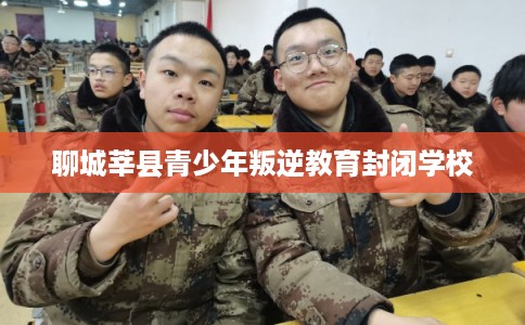 聊城莘县青少年叛逆教育封闭学校