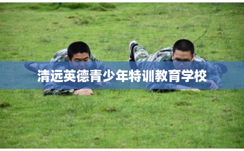 清远英德青少年特训教育学校