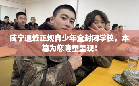 咸宁通城正规青少年全封闭学校，本篇为您隆重呈现！