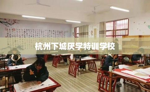 杭州下城厌学特训学校