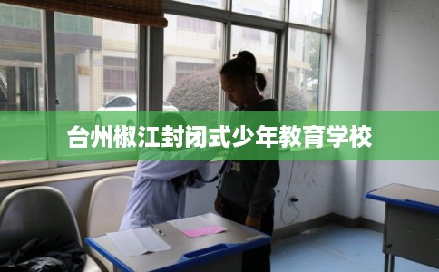 台州椒江封闭式少年教育学校