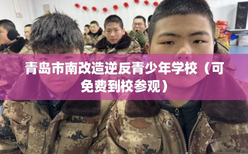青岛市南改造逆反青少年学校（可免费到校参观）