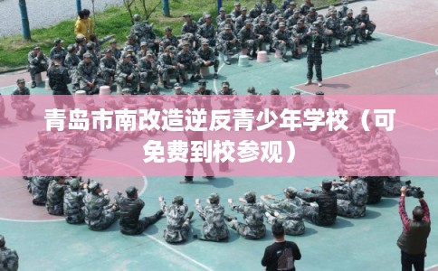 青岛市南改造逆反青少年学校（可免费到校参观）