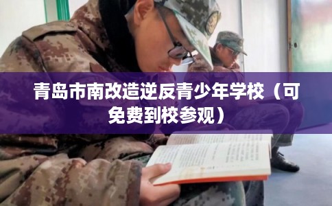 青岛市南改造逆反青少年学校（可免费到校参观）