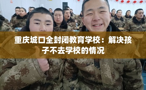 重庆城口全封闭教育学校：解决孩子不去学校的情况