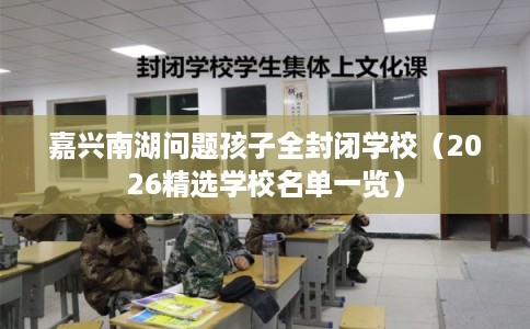 嘉兴南湖问题孩子全封闭学校（2026精选学校名单一览）
