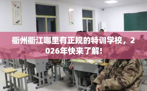 衢州衢江哪里有正规的特训学校，2026年快来了解!