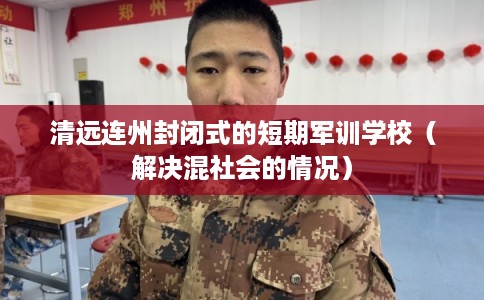 清远连州封闭式的短期军训学校（解决混社会的情况）