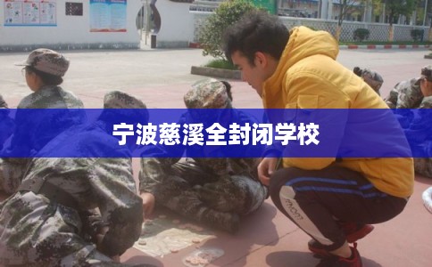 宁波慈溪全封闭学校