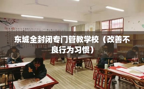 东城全封闭专门管教学校（改善不良行为习惯）