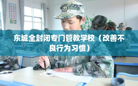 东城全封闭专门管教学校（改善不良行为习惯）