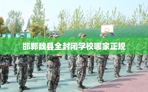 邯郸魏县全封闭学校哪家正规