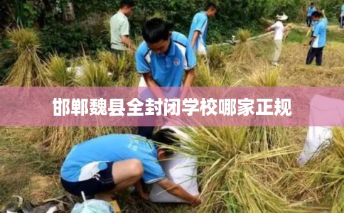 邯郸魏县全封闭学校哪家正规