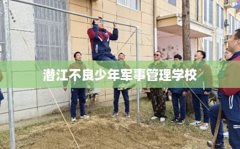 潜江不良少年军事管理学校