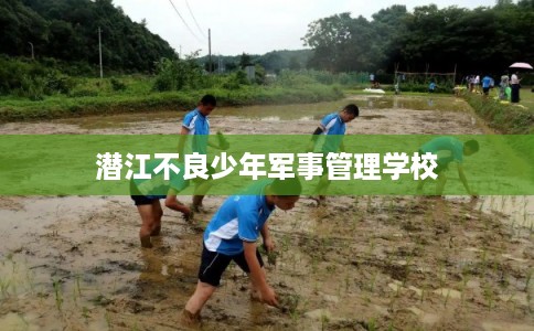 潜江不良少年军事管理学校