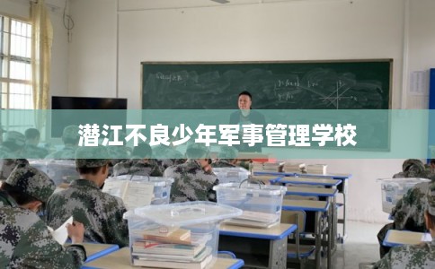 潜江不良少年军事管理学校