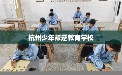 杭州少年叛逆教育学校