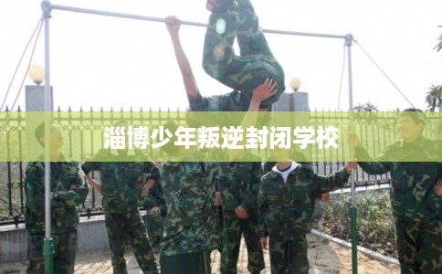 淄博少年叛逆封闭学校