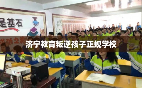 济宁教育叛逆孩子正规学校