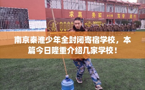 南京秦淮少年全封闭寄宿学校,本篇今日隆重介绍几家学校! 南京秦淮少年全封闭寄宿学校,本篇今日隆重介绍几家学校!
