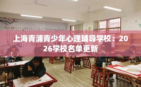 上海青浦青少年心理辅导学校：2026学校名单更新