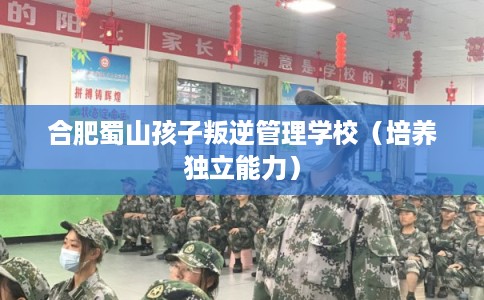 合肥蜀山孩子叛逆管理学校（培养独立能力）