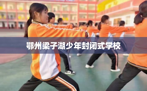 鄂州梁子湖少年封闭式学校
