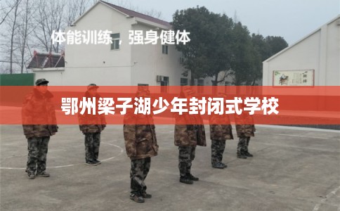 鄂州梁子湖少年封闭式学校