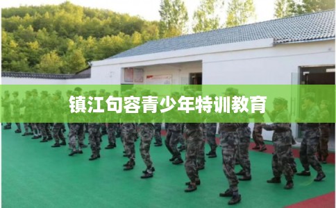 镇江句容青少年特训教育