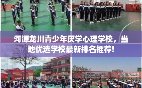 河源龙川青少年厌学心理学校，当地优选学校最新排名推荐!
