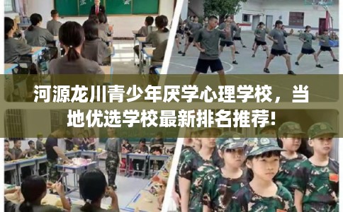 河源龙川青少年厌学心理学校，当地优选学校最新排名推荐!